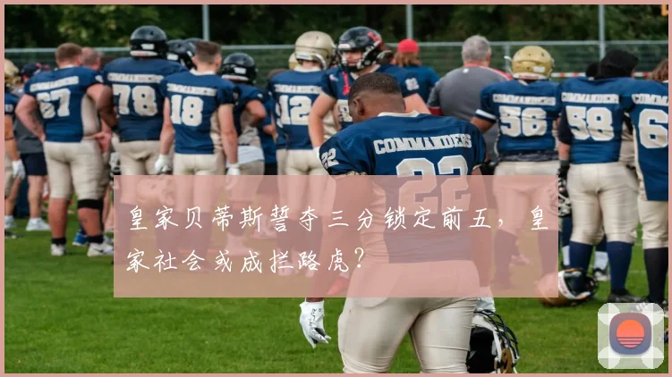 皇家贝蒂斯誓夺三分锁定前五，皇家社会或成拦路虎？