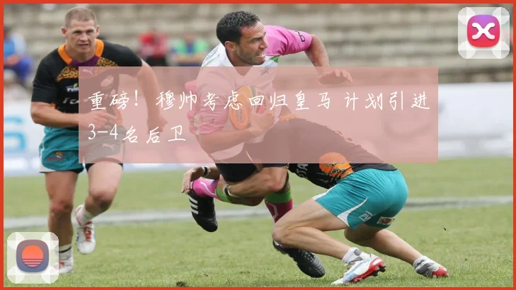 重磅！穆帅考虑回归皇马 计划引进3-4名后卫
