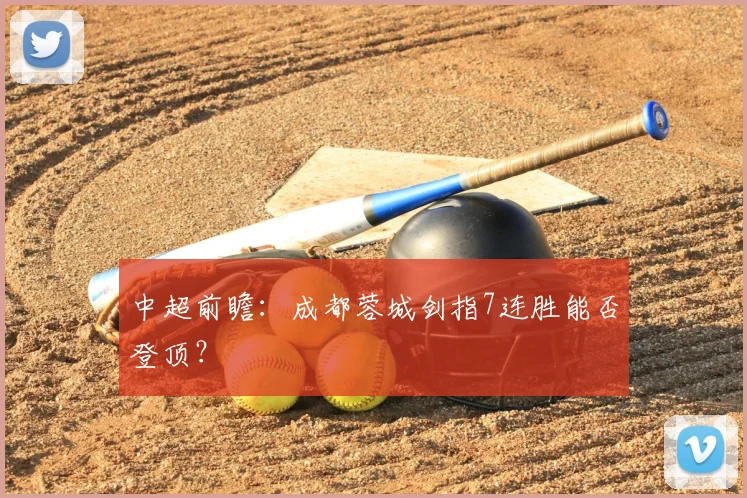中超前瞻：成都蓉城剑指7连胜能否登顶？