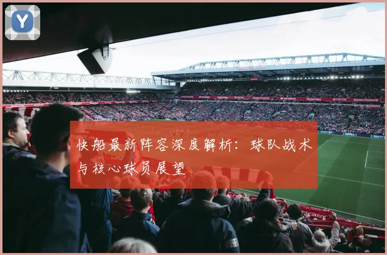 快船最新阵容深度解析：球队战术与核心球员展望
