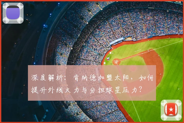 深度解析：肯纳德加盟太阳，如何提升外线火力与分担球星压力？