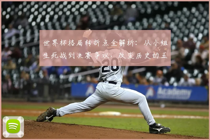 世界杯格局转折点全解析：从小组生死战到决赛争议，改变历史的五大经典战役回顾